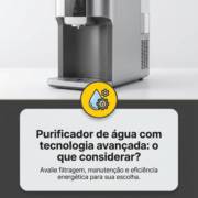 - Purificador de água com tecnologia avançada: o que considerar?