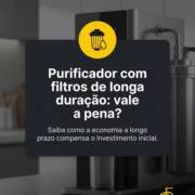 Purificador com filtros de longa duração: vale a pena?