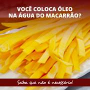 Saiba porque não colocar óleo no cozimento do macarrão!