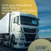 Com que frequência devo fazer a manutenção dos freios do meu caminhão?