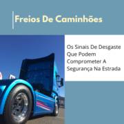 Freios De Caminhões: Os Sinais De Desgaste Que Podem Comprometer A Segurança Na Estrada