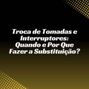 Troca de Tomadas e Interruptores: Quando e Por Que Fazer a Substituição?
