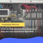 Instalações Elétricas em Itapetininga: Os Erros Mais Comuns Que Aumentam o Risco de Curto e Queima de Aparelhos