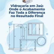 Vidraçaria em Jaú: Onde o Acabamento Faz Toda a Diferença no Resultado Final