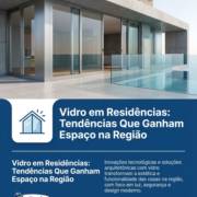 Vidro em Residências: Tendências Que Ganham Espaço na Região