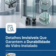Detalhes Invisíveis Que Garantem a Durabilidade do Vidro Instalado