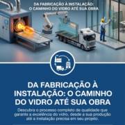 Da Fabricação à Instalação: O Caminho do Vidro Até Sua Obra