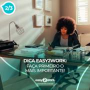 2/3 - DICA EASY2WORK: FAÇA PRIMEIRO O MAIS IMPORTANTE!