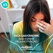 3/3 - DICA EASY2WORK: NÃO ESPERE PELA MOTIVAÇÃO.