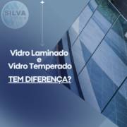 Vidros Temperados x Vidros Laminados: Qual a Diferença?