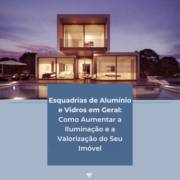 Esquadrias de Alumínio e Vidros em Geral: Como Aumentar a Iluminação e a Valorização do Seu Imóvel
