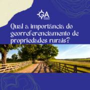 Qual a importância do georreferenciamento de propriedades rurais?