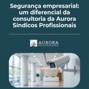 Segurança empresarial: um diferencial da consultoria da Aurora Síndicos Profissionais