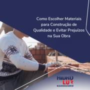 Como Escolher Materiais para Construção de Qualidade e Evitar Prejuízos na Sua Obra