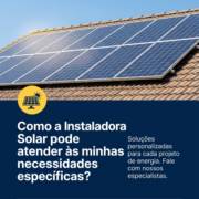 Como a Instaladora Solar pode atender às minhas necessidades específicas?