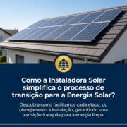Como a Instaladora Solar simplifica o processo de transição para a Energia Solar?