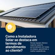Como a Instaladora Solar se destaca em termos de atendimento ao cliente?