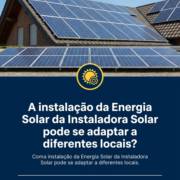 A instalação da Energia Solar da Instaladora Solar pode se adaptar a diferentes locais?
