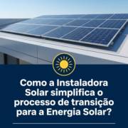 Como a Instaladora Solar simplifica o processo de transição para a Energia Solar?