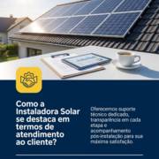 Como a Instaladora Solar se destaca em termos de atendimento ao cliente?