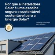 Por que a Instaladora Solar é uma escolha segura e sustentável para a Energia Solar?