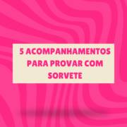 5 acompanhamentos para provar com sorvete