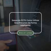 Saque do FGTS: Como Utilizar Seus Recursos de Forma Inteligente