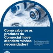 Como saber se os produtos da Comercial Inove atendem minhas necessidades?