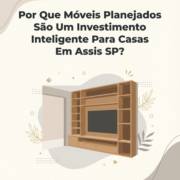Por Que Móveis Planejados São Um Investimento Inteligente Para Casas Em Assis SP?