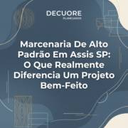 Marcenaria De Alto Padrão Em Assis SP: O Que Realmente Diferencia Um Projeto Bem-Feito