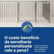 O custo-benefício da serralheria personalizada vale a pena?