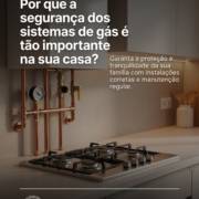 Por que a segurança dos sistemas de gás é tão importante na sua casa?