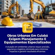 Obras Urbanas Em Cuiabá Exigem Planejamento E Equipamentos Especializados