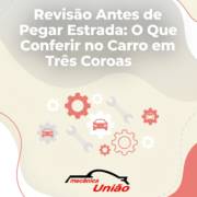 Revisão Antes de Pegar Estrada: O Que Conferir no Carro em Três Coroas