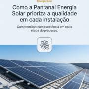 Como a Pantanal Energia Solar prioriza a qualidade em cada instalação