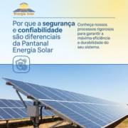 Por que a segurança e confiabilidade são diferenciais da Pantanal Energia Solar