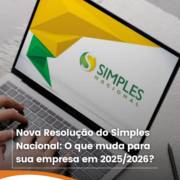 Nova Resolução do Simples Nacional: O que muda para sua empresa em 2025/2026?