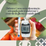 Diabetes: Como uma alimentação adequada pode transformar o controle da glicose e a saúde geral