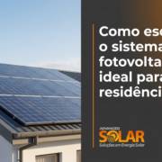 Como escolher o sistema fotovoltaico ideal para sua residência