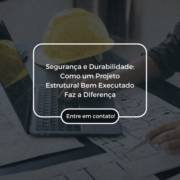 Segurança e Durabilidade: Como um Projeto Estrutural Bem Executado Faz a Diferença