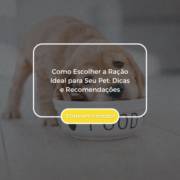 Como Escolher a Ração Ideal para Seu Pet: Dicas e Recomendações