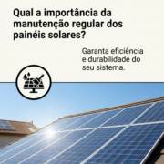 Qual a importância da manutenção regular dos painéis solares?
