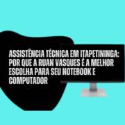Assistência Técnica em Itapetininga: Por Que a Ruan Vasques é a Melhor Escolha para Seu Notebook e Computador