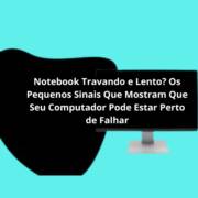 Notebook Travando e Lento? Os Pequenos Sinais Que Mostram Que Seu Computador Pode Estar Perto de Falhar