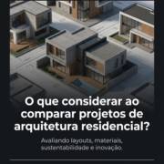 O que considerar ao comparar projetos de arquitetura residencial?