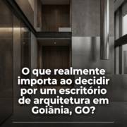 O que realmente importa ao decidir por um escritório de arquitetura em Goiânia, GO?