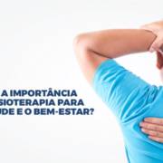 Qual a importância da fisioterapia para a saúde e o bem-estar?