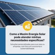 Como a Mazim Energia Solar pode atender minhas necessidades específicas?