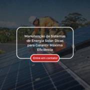 Manutenção de Sistemas de Energia Solar: Dicas para Garantir Máxima Eficiência