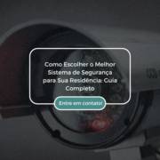 Como Escolher o Melhor Sistema de Segurança para Sua Residência: Guia Completo